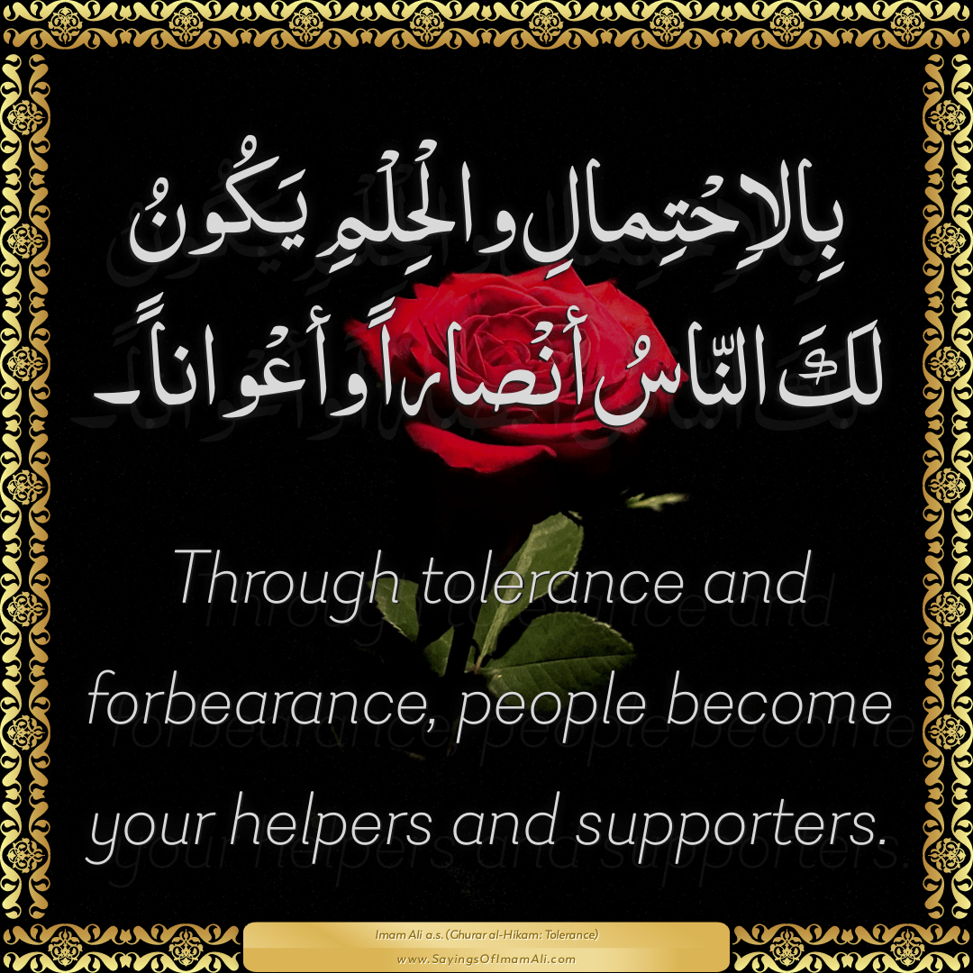 Through tolerance and forbearance, people become your helpers and...